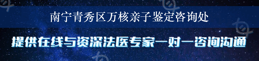 南宁青秀区万核亲子鉴定咨询处